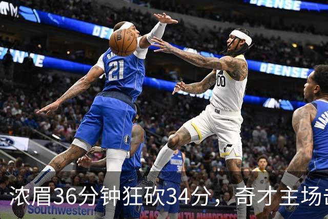 浓眉36分钟狂砍34分，奇才主场击败雄鹿展现强大实力