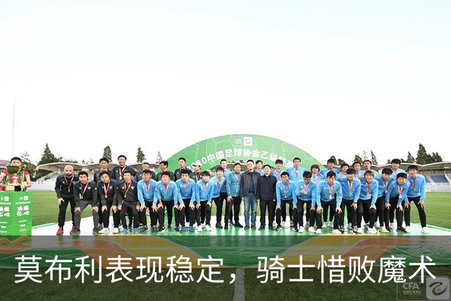 莫布利表现稳定，骑士惜败魔术