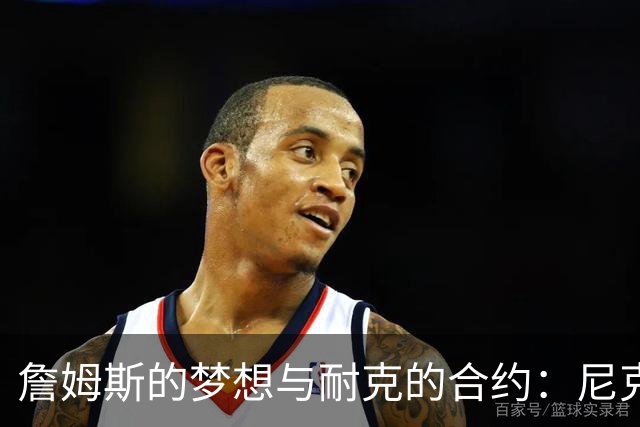 詹姆斯的梦想与耐克的合约：尼克斯选秀内幕揭秘